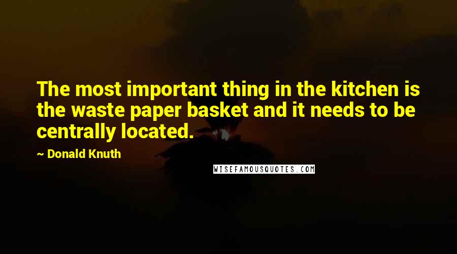 Donald Knuth Quotes: The most important thing in the kitchen is the waste paper basket and it needs to be centrally located.