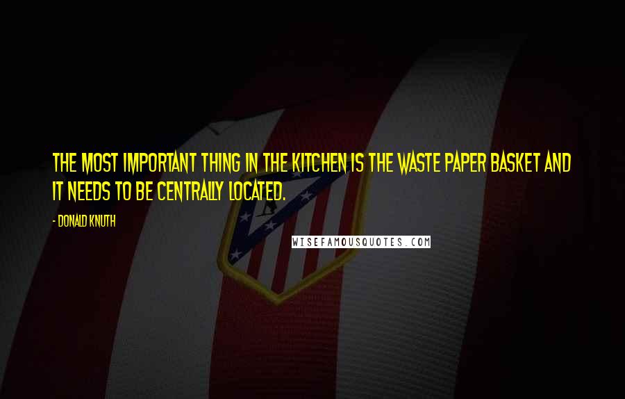 Donald Knuth Quotes: The most important thing in the kitchen is the waste paper basket and it needs to be centrally located.