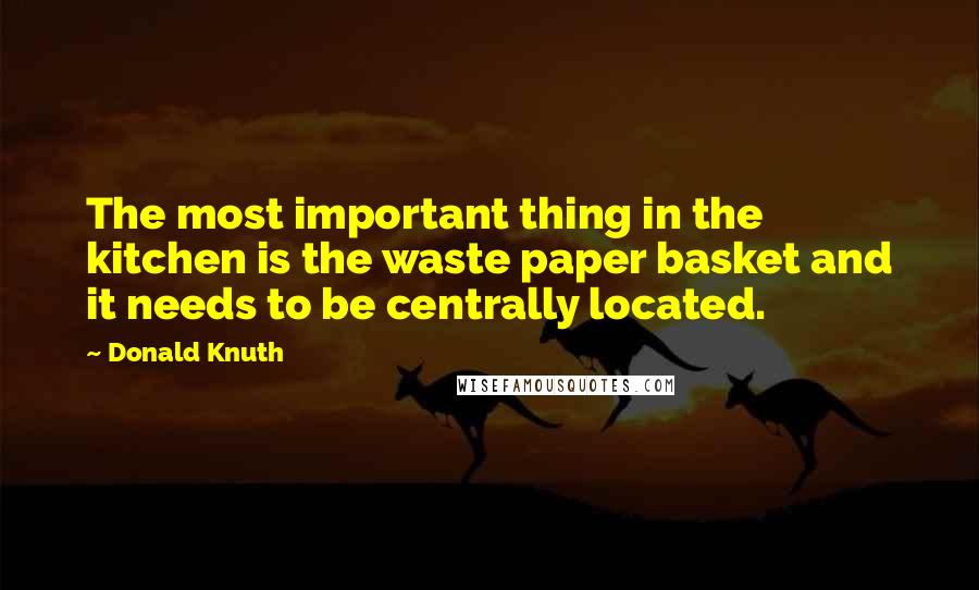Donald Knuth Quotes: The most important thing in the kitchen is the waste paper basket and it needs to be centrally located.