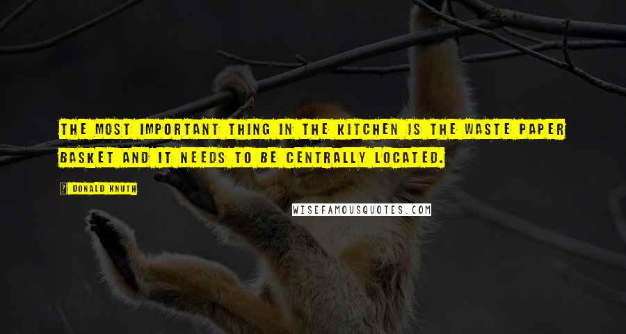 Donald Knuth Quotes: The most important thing in the kitchen is the waste paper basket and it needs to be centrally located.