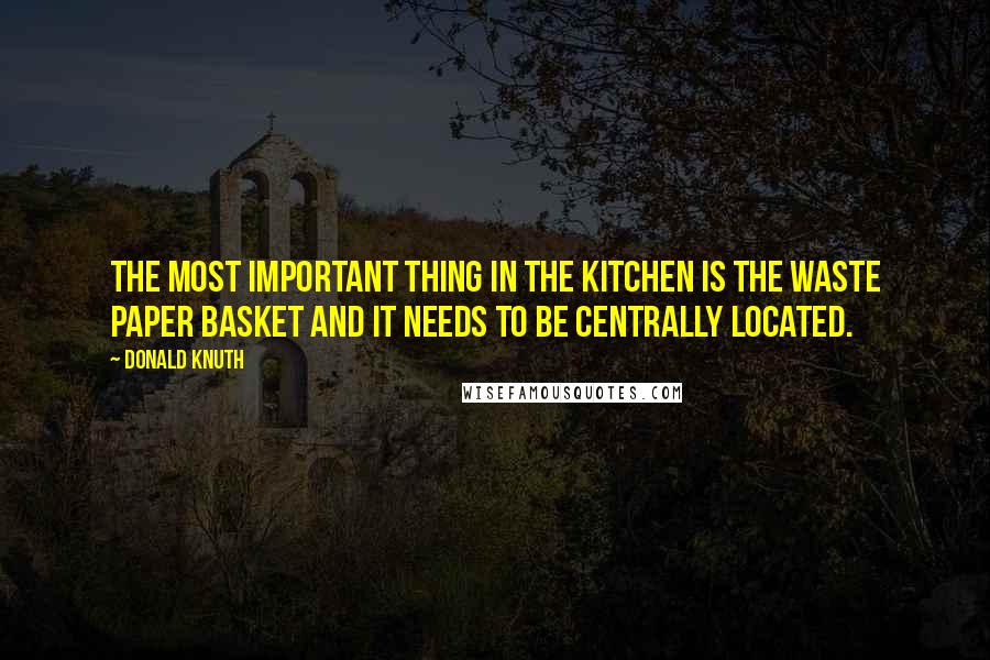 Donald Knuth Quotes: The most important thing in the kitchen is the waste paper basket and it needs to be centrally located.