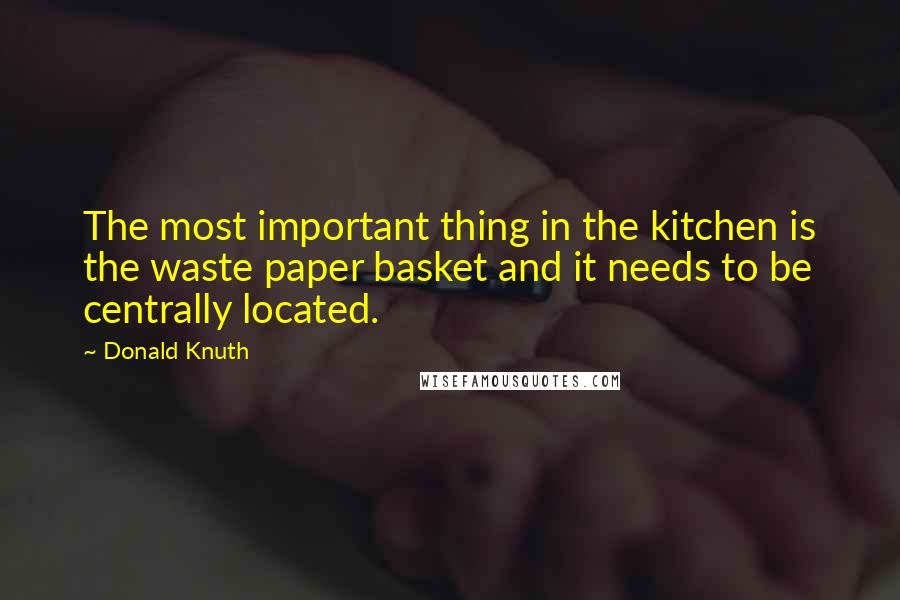 Donald Knuth Quotes: The most important thing in the kitchen is the waste paper basket and it needs to be centrally located.