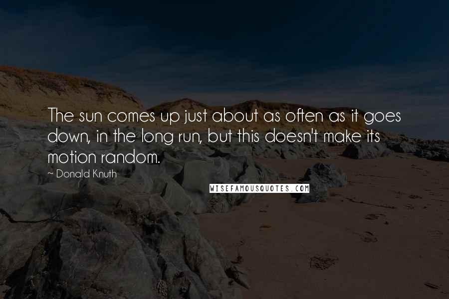Donald Knuth Quotes: The sun comes up just about as often as it goes down, in the long run, but this doesn't make its motion random.