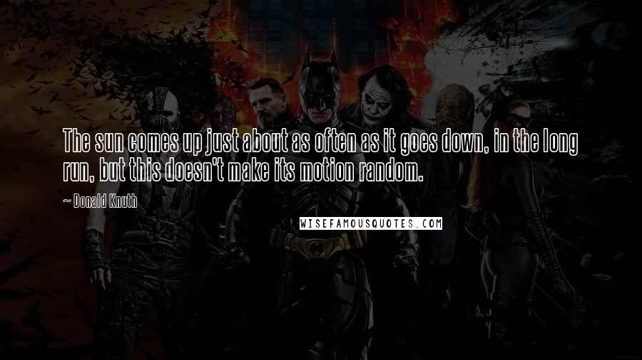 Donald Knuth Quotes: The sun comes up just about as often as it goes down, in the long run, but this doesn't make its motion random.
