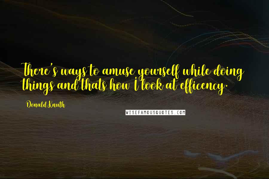 Donald Knuth Quotes: There's ways to amuse yourself while doing things and thats how I look at efficency.