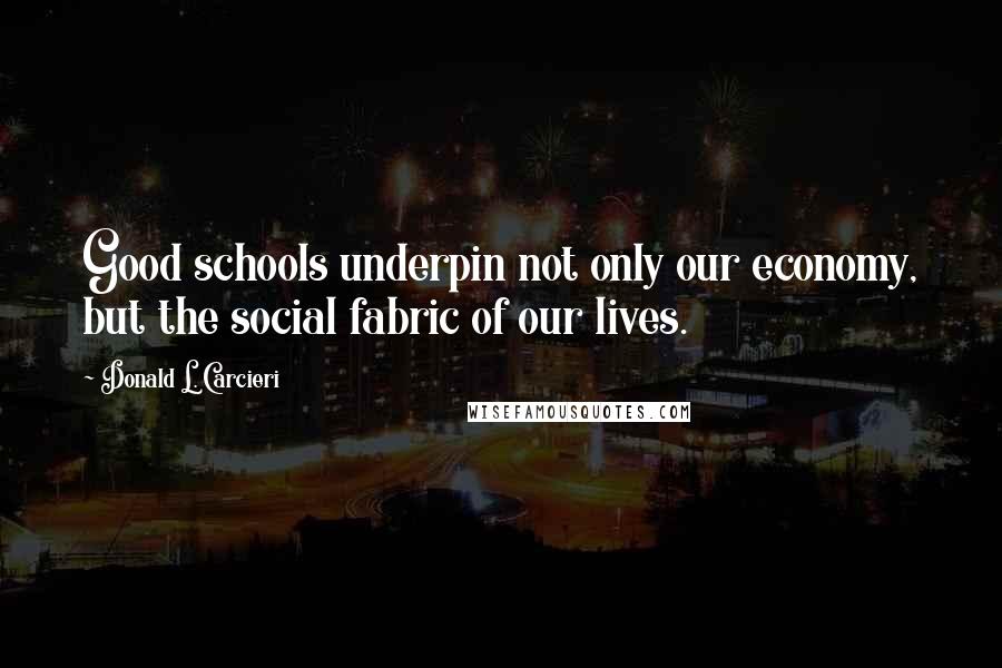 Donald L. Carcieri Quotes: Good schools underpin not only our economy, but the social fabric of our lives.