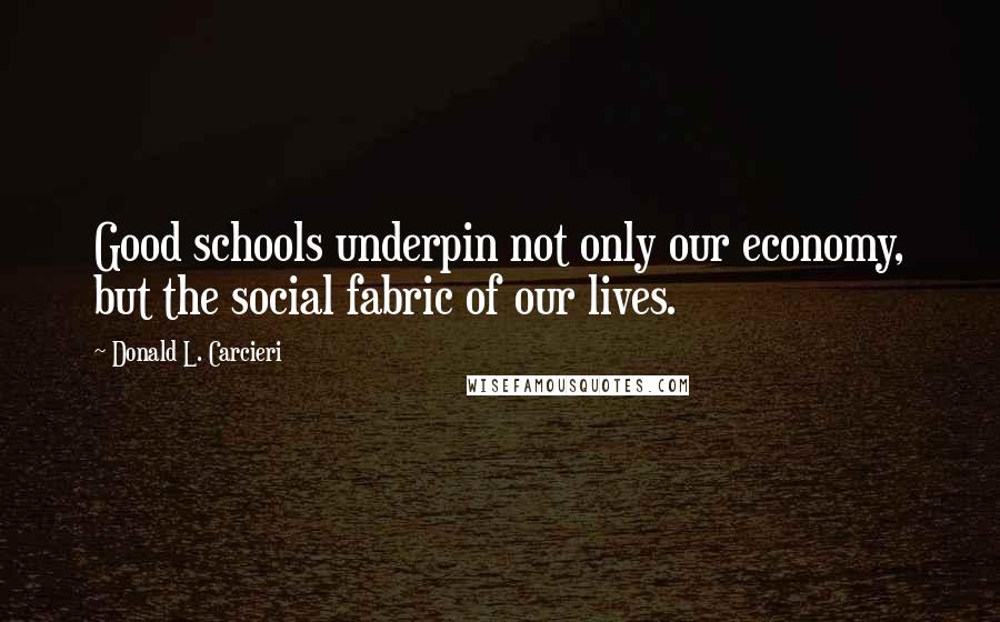 Donald L. Carcieri Quotes: Good schools underpin not only our economy, but the social fabric of our lives.