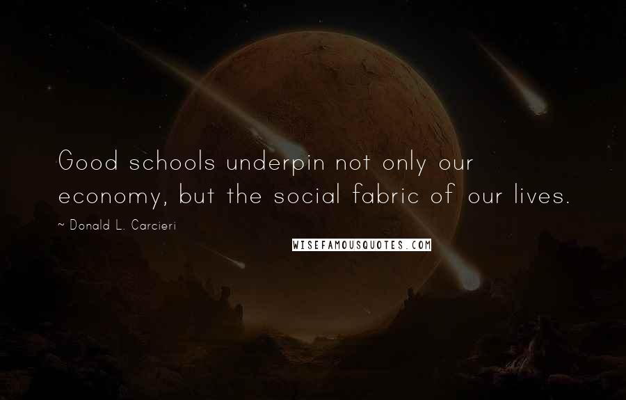 Donald L. Carcieri Quotes: Good schools underpin not only our economy, but the social fabric of our lives.