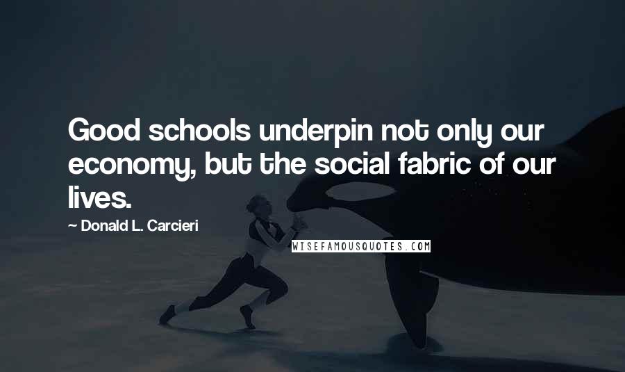 Donald L. Carcieri Quotes: Good schools underpin not only our economy, but the social fabric of our lives.