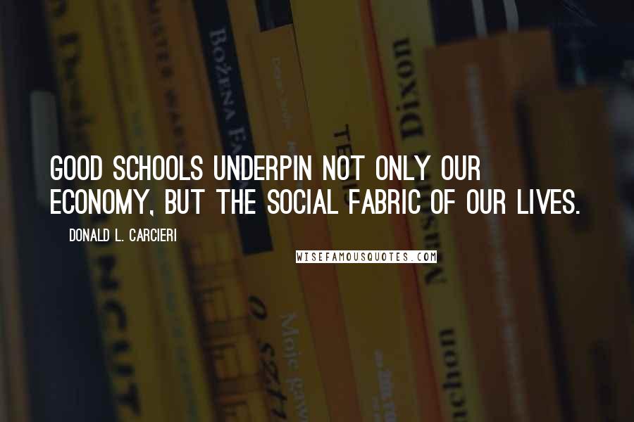Donald L. Carcieri Quotes: Good schools underpin not only our economy, but the social fabric of our lives.