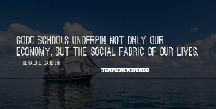 Donald L. Carcieri Quotes: Good schools underpin not only our economy, but the social fabric of our lives.