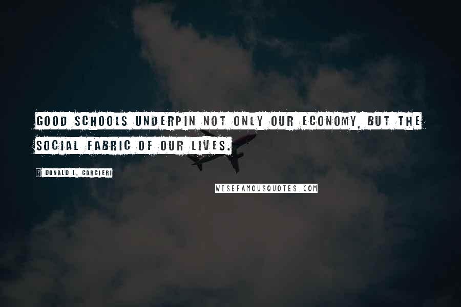 Donald L. Carcieri Quotes: Good schools underpin not only our economy, but the social fabric of our lives.