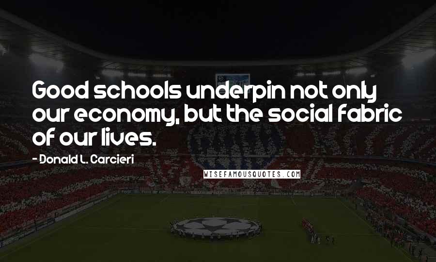 Donald L. Carcieri Quotes: Good schools underpin not only our economy, but the social fabric of our lives.