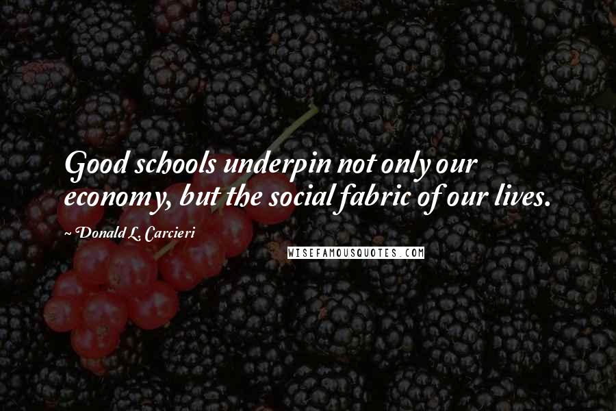 Donald L. Carcieri Quotes: Good schools underpin not only our economy, but the social fabric of our lives.