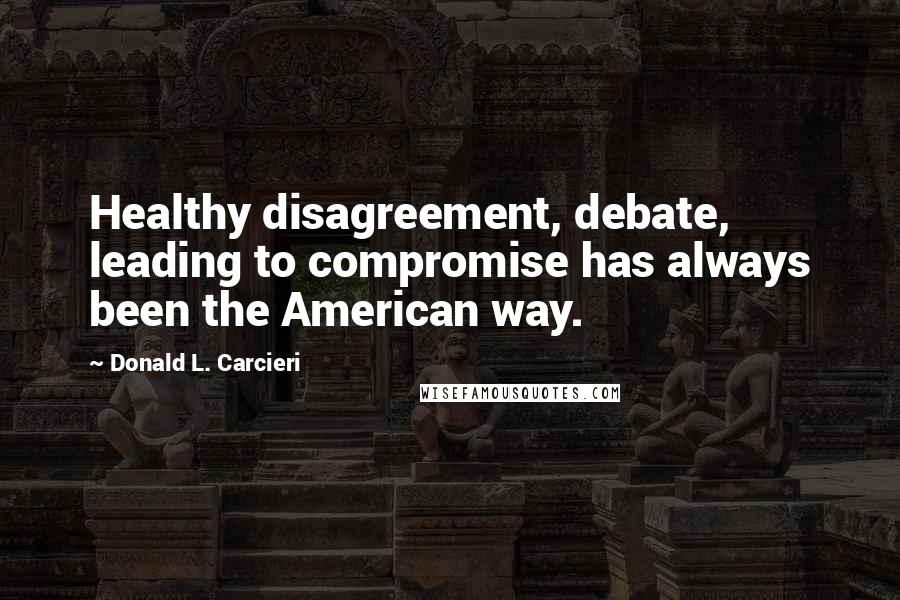 Donald L. Carcieri Quotes: Healthy disagreement, debate, leading to compromise has always been the American way.