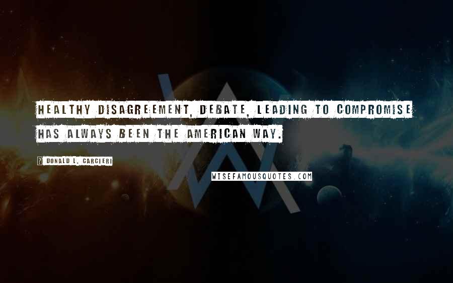 Donald L. Carcieri Quotes: Healthy disagreement, debate, leading to compromise has always been the American way.