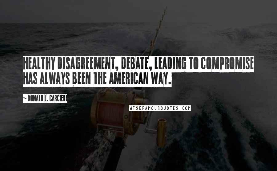 Donald L. Carcieri Quotes: Healthy disagreement, debate, leading to compromise has always been the American way.