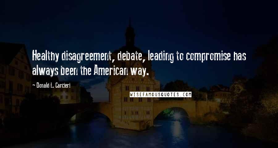 Donald L. Carcieri Quotes: Healthy disagreement, debate, leading to compromise has always been the American way.