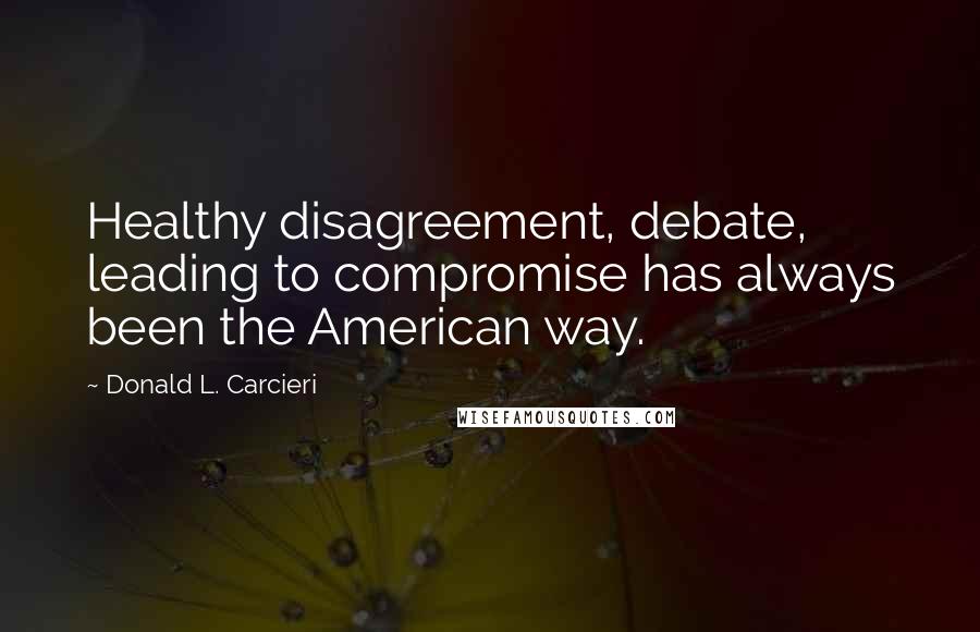 Donald L. Carcieri Quotes: Healthy disagreement, debate, leading to compromise has always been the American way.