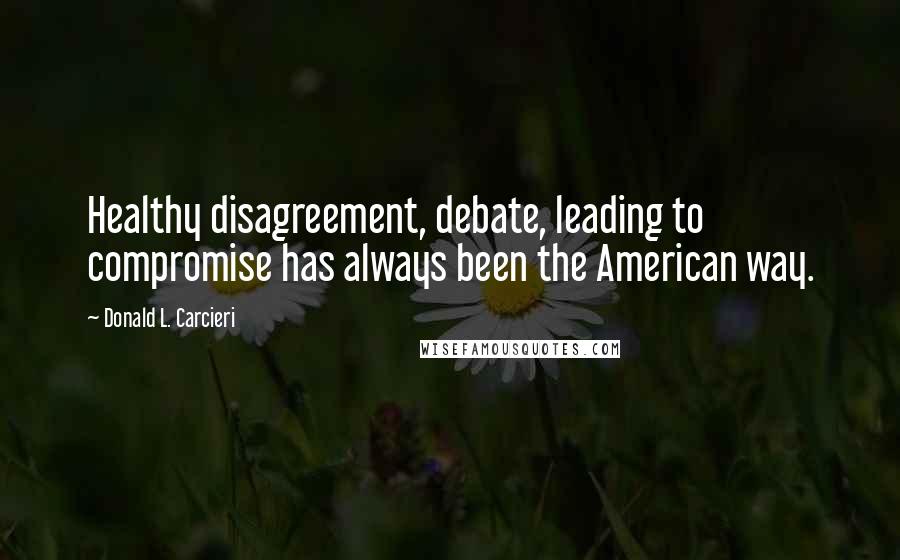 Donald L. Carcieri Quotes: Healthy disagreement, debate, leading to compromise has always been the American way.