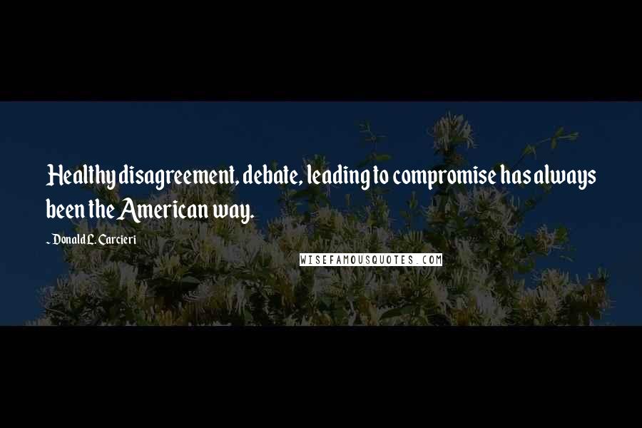Donald L. Carcieri Quotes: Healthy disagreement, debate, leading to compromise has always been the American way.
