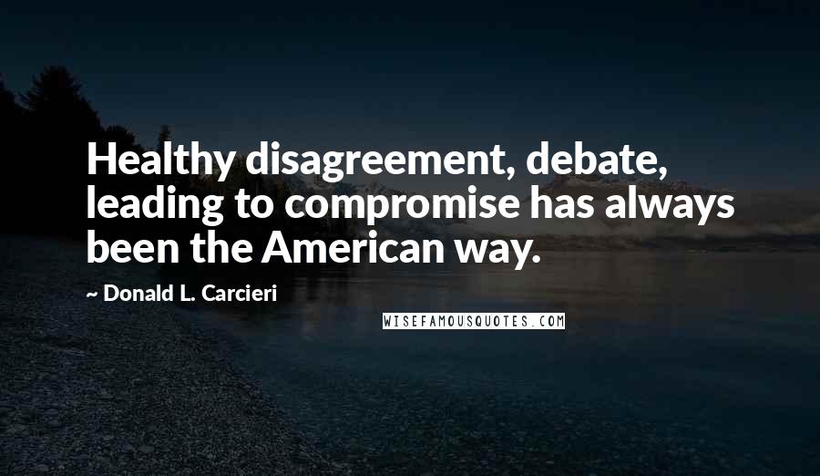 Donald L. Carcieri Quotes: Healthy disagreement, debate, leading to compromise has always been the American way.