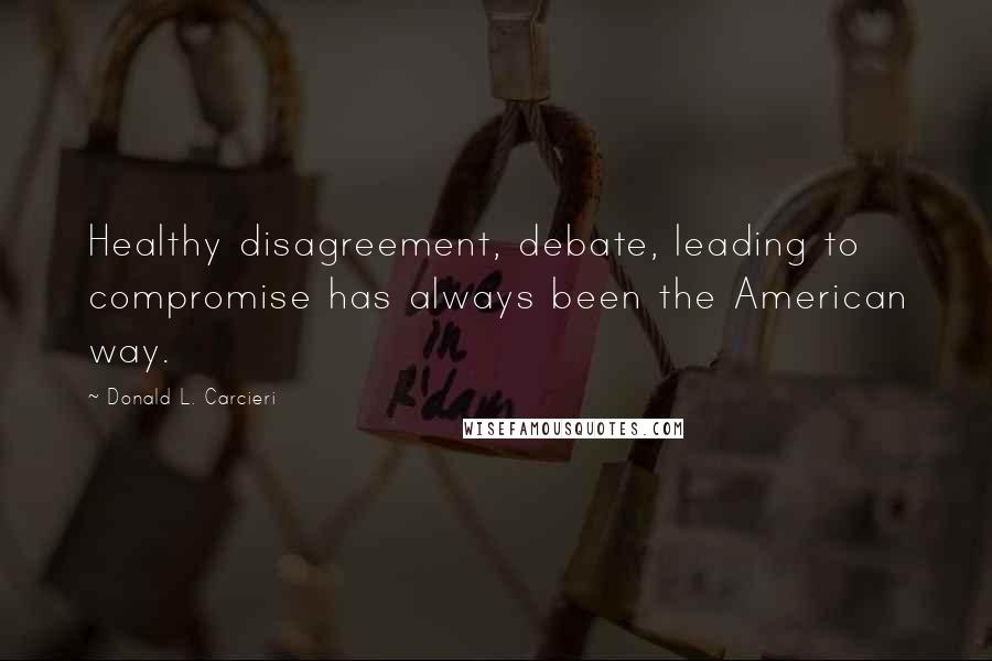 Donald L. Carcieri Quotes: Healthy disagreement, debate, leading to compromise has always been the American way.
