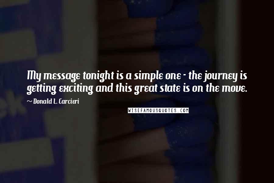 Donald L. Carcieri Quotes: My message tonight is a simple one - the journey is getting exciting and this great state is on the move.