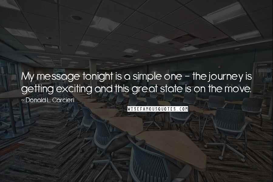 Donald L. Carcieri Quotes: My message tonight is a simple one - the journey is getting exciting and this great state is on the move.