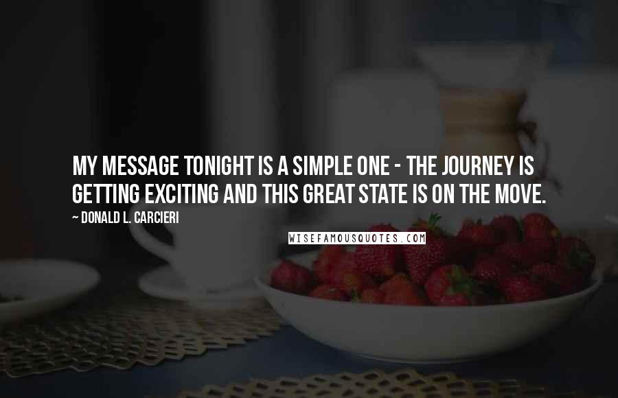 Donald L. Carcieri Quotes: My message tonight is a simple one - the journey is getting exciting and this great state is on the move.