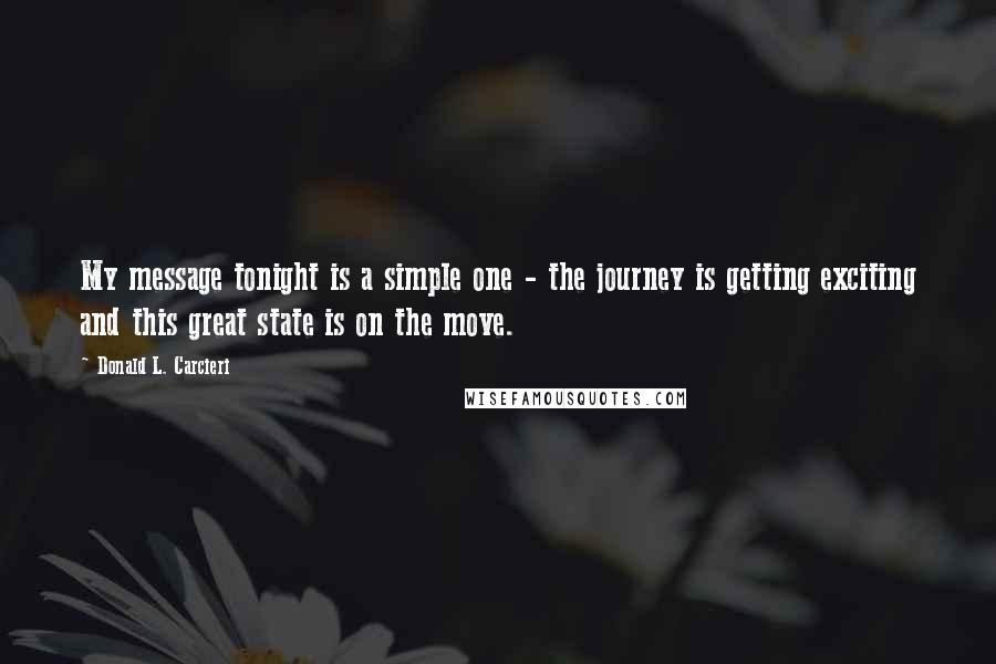 Donald L. Carcieri Quotes: My message tonight is a simple one - the journey is getting exciting and this great state is on the move.