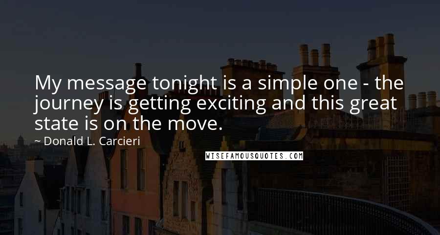 Donald L. Carcieri Quotes: My message tonight is a simple one - the journey is getting exciting and this great state is on the move.