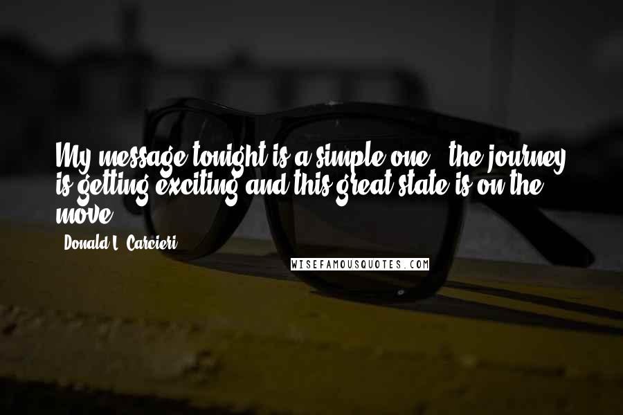 Donald L. Carcieri Quotes: My message tonight is a simple one - the journey is getting exciting and this great state is on the move.