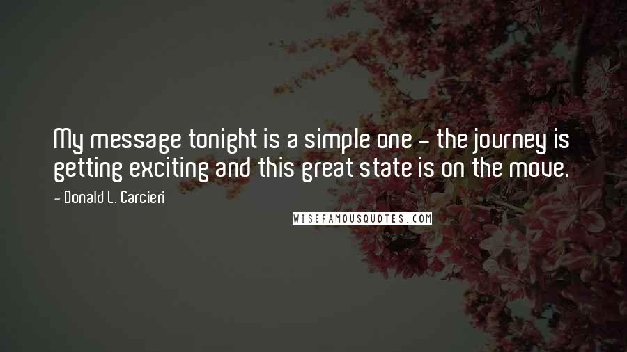 Donald L. Carcieri Quotes: My message tonight is a simple one - the journey is getting exciting and this great state is on the move.