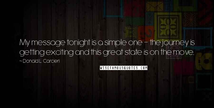 Donald L. Carcieri Quotes: My message tonight is a simple one - the journey is getting exciting and this great state is on the move.