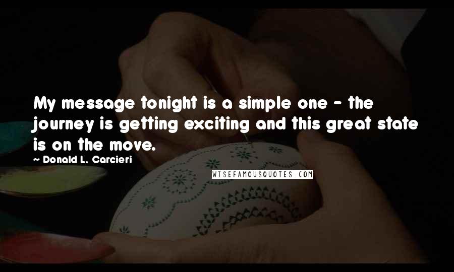 Donald L. Carcieri Quotes: My message tonight is a simple one - the journey is getting exciting and this great state is on the move.