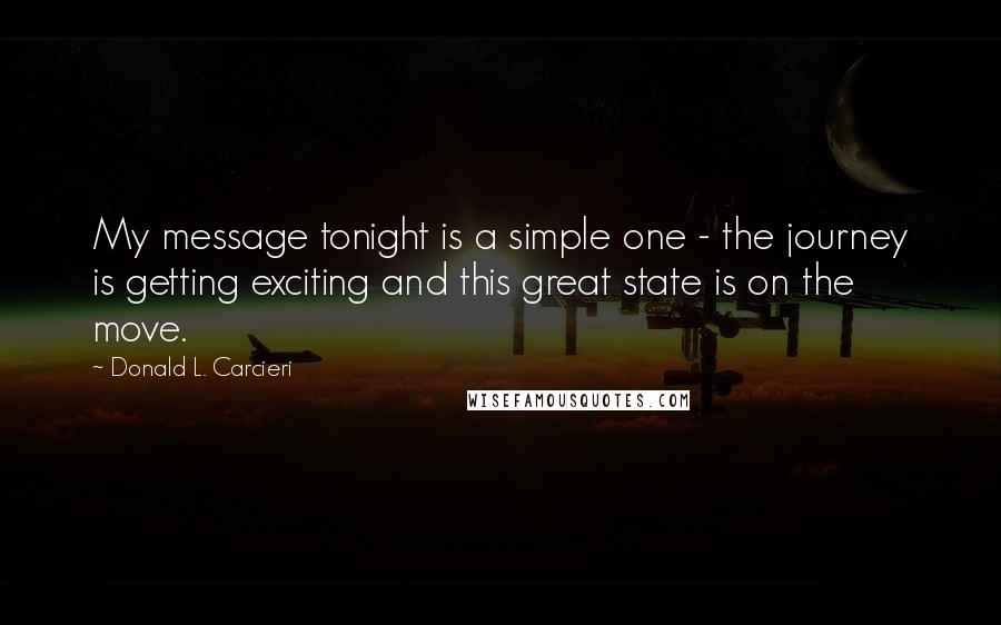 Donald L. Carcieri Quotes: My message tonight is a simple one - the journey is getting exciting and this great state is on the move.