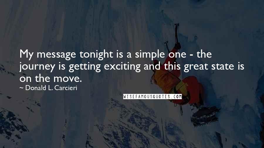 Donald L. Carcieri Quotes: My message tonight is a simple one - the journey is getting exciting and this great state is on the move.