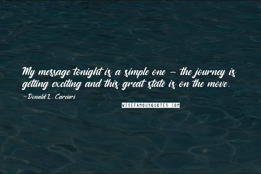 Donald L. Carcieri Quotes: My message tonight is a simple one - the journey is getting exciting and this great state is on the move.