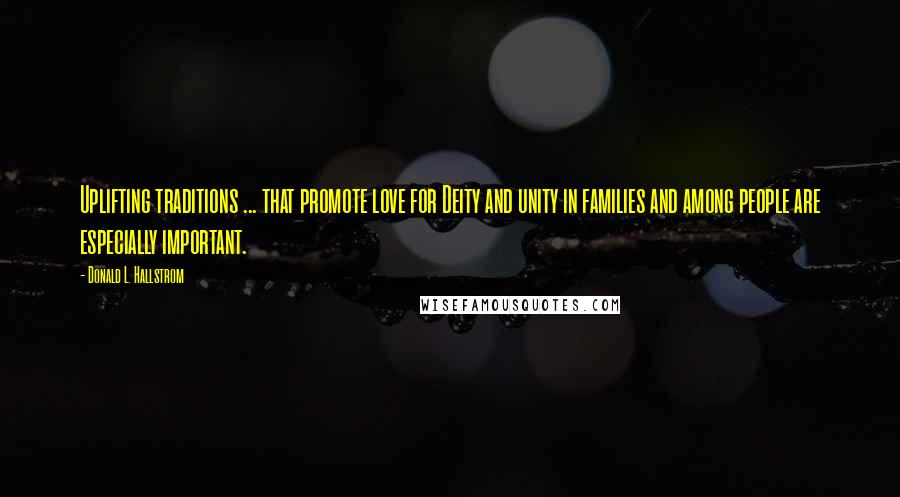 Donald L. Hallstrom Quotes: Uplifting traditions ... that promote love for Deity and unity in families and among people are especially important.