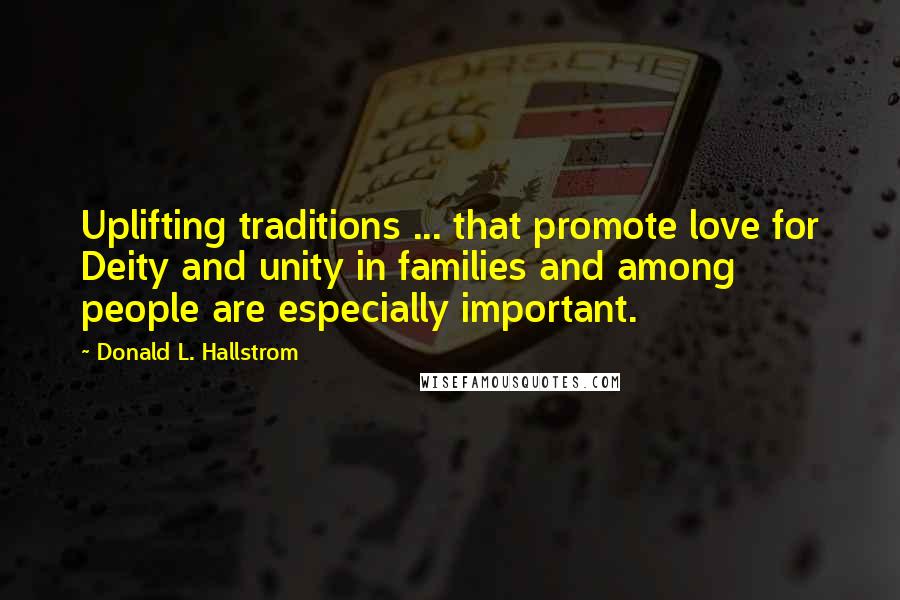 Donald L. Hallstrom Quotes: Uplifting traditions ... that promote love for Deity and unity in families and among people are especially important.