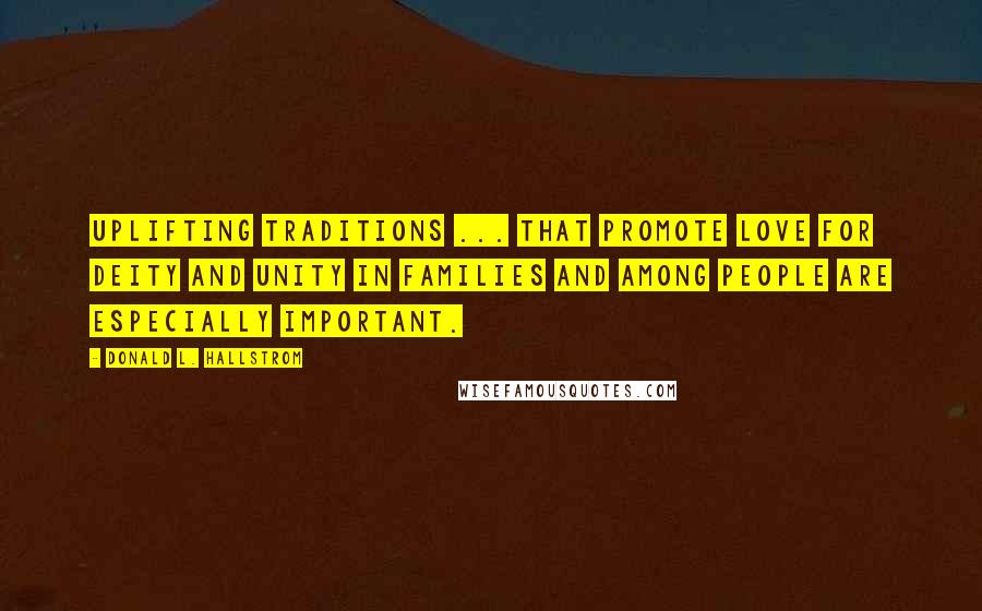 Donald L. Hallstrom Quotes: Uplifting traditions ... that promote love for Deity and unity in families and among people are especially important.