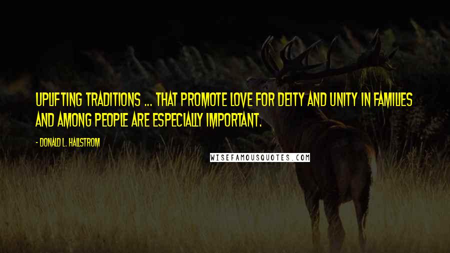 Donald L. Hallstrom Quotes: Uplifting traditions ... that promote love for Deity and unity in families and among people are especially important.