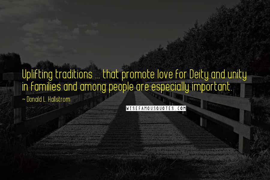Donald L. Hallstrom Quotes: Uplifting traditions ... that promote love for Deity and unity in families and among people are especially important.