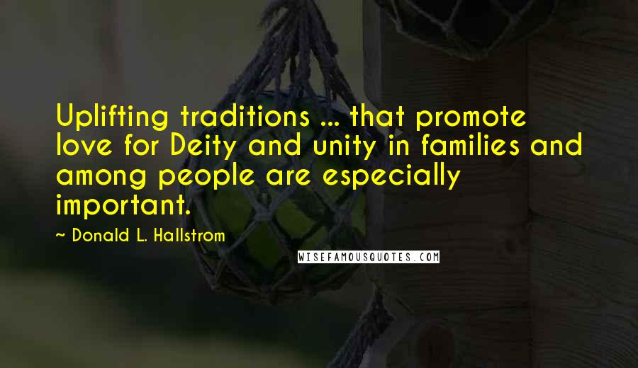 Donald L. Hallstrom Quotes: Uplifting traditions ... that promote love for Deity and unity in families and among people are especially important.