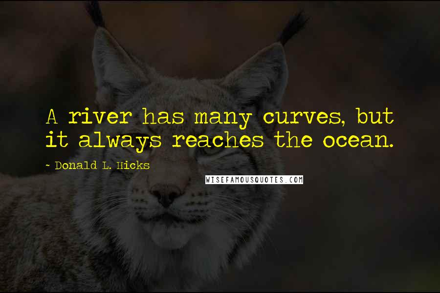 Donald L. Hicks Quotes: A river has many curves, but it always reaches the ocean.