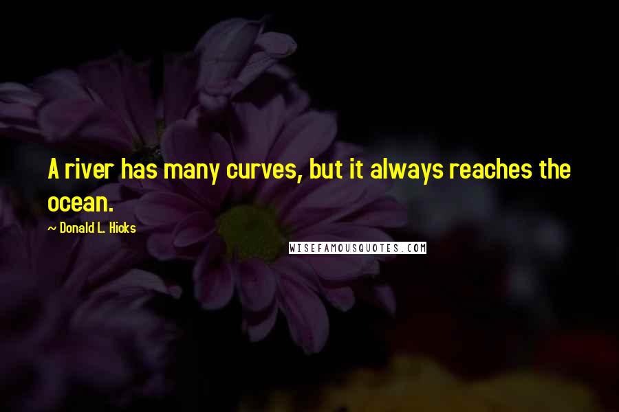 Donald L. Hicks Quotes: A river has many curves, but it always reaches the ocean.