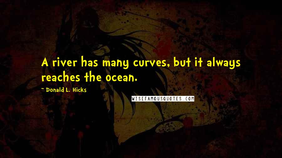 Donald L. Hicks Quotes: A river has many curves, but it always reaches the ocean.