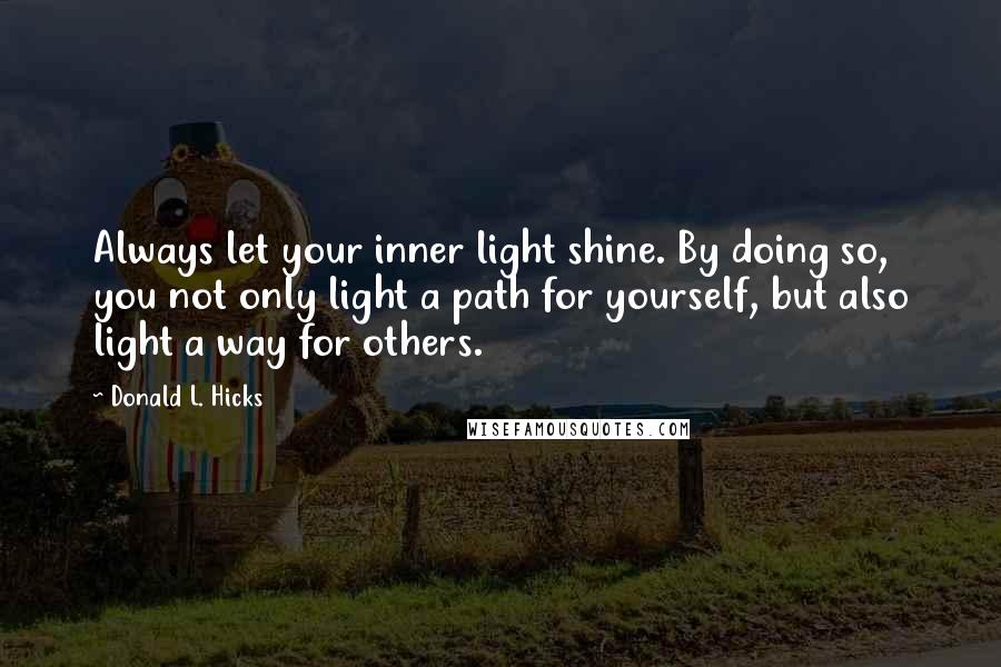 Donald L. Hicks Quotes: Always let your inner light shine. By doing so, you not only light a path for yourself, but also light a way for others.