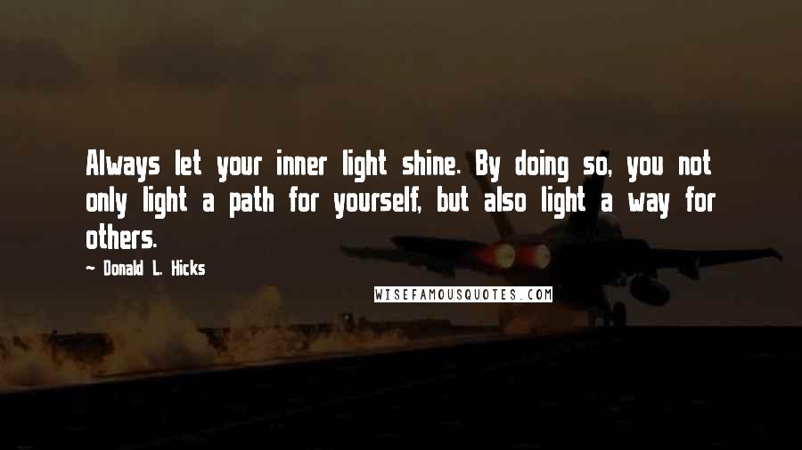 Donald L. Hicks Quotes: Always let your inner light shine. By doing so, you not only light a path for yourself, but also light a way for others.